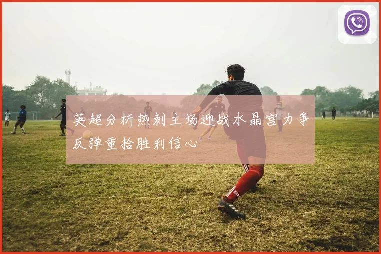 英超分析热刺主场迎战水晶宫力争反弹重拾胜利信心