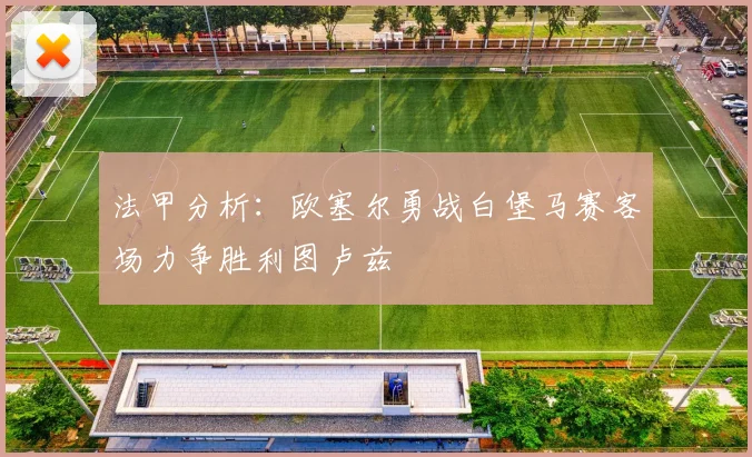 法甲分析：欧塞尔勇战白堡马赛客场力争胜利图卢兹