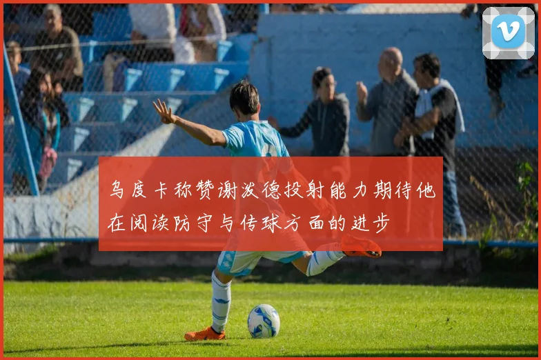 乌度卡称赞谢泼德投射能力期待他在阅读防守与传球方面的进步