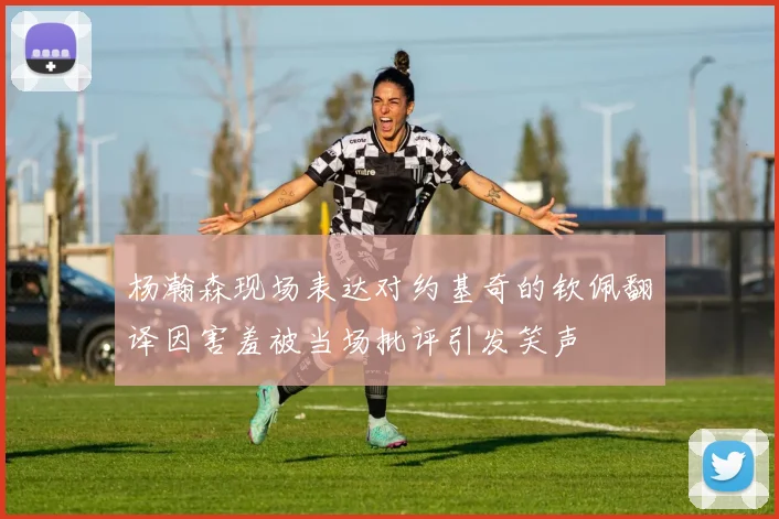 杨瀚森现场表达对约基奇的钦佩翻译因害羞被当场批评引发笑声