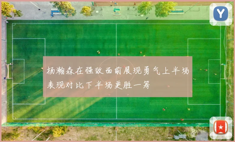 杨瀚森在强敌面前展现勇气上半场表现对比下半场更胜一筹
