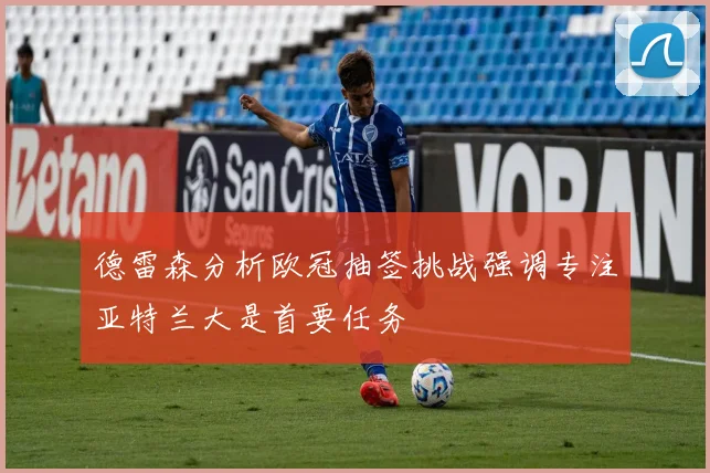 德雷森分析欧冠抽签挑战强调专注亚特兰大是首要任务