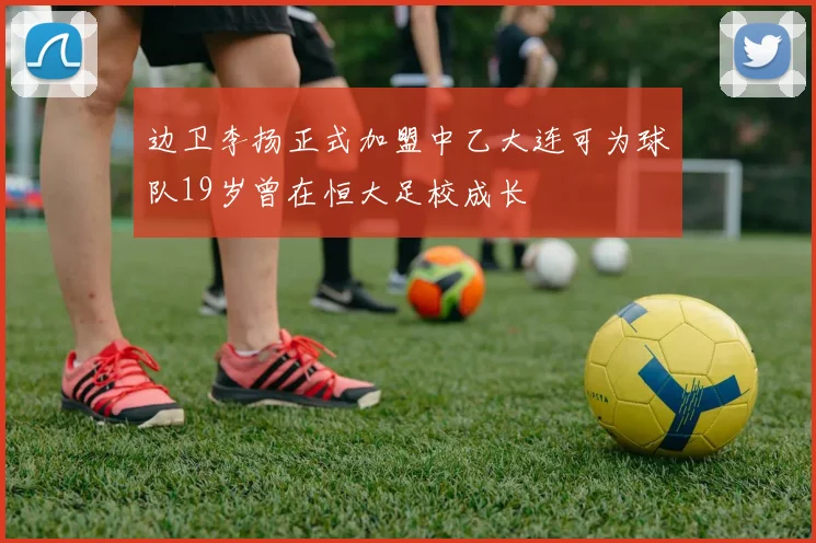 边卫李扬正式加盟中乙大连可为球队19岁曾在恒大足校成长