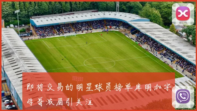 即将交易的明星球员榜单库明加字母哥浓眉引关注