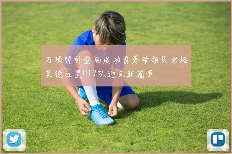 万项替补登场成功首秀带领贝尔格莱德红星U17队迎来新篇章