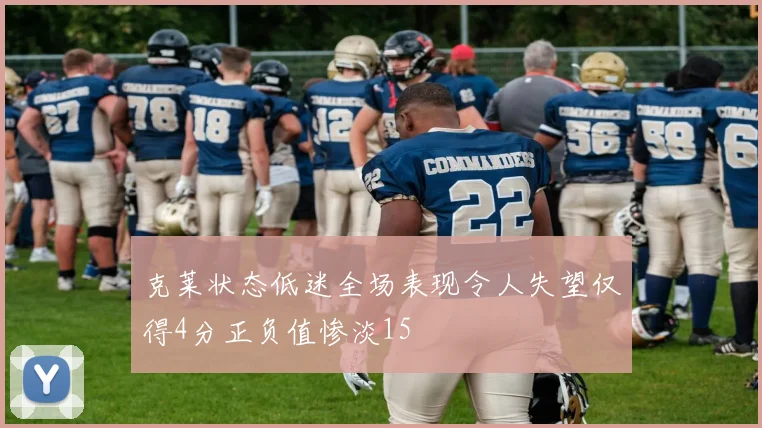 克莱状态低迷全场表现令人失望仅得4分正负值惨淡15