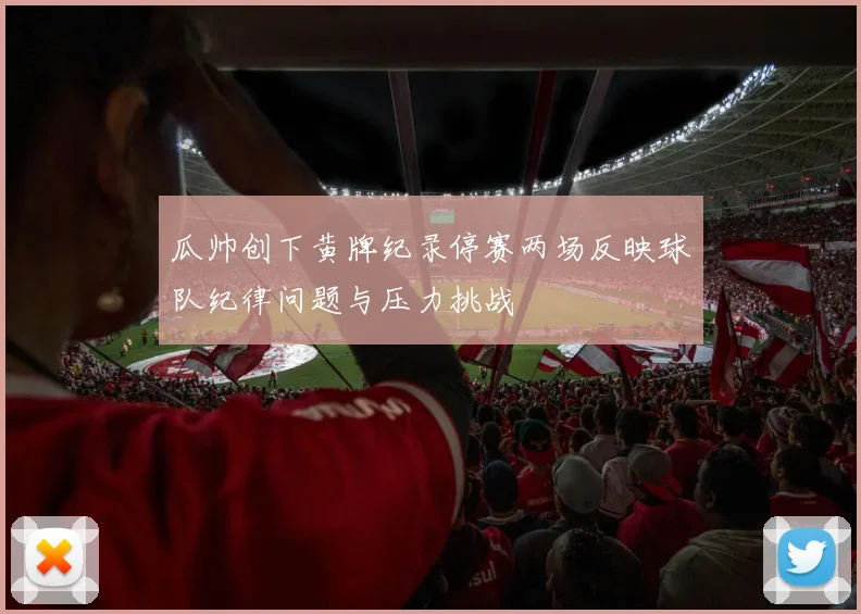 瓜帅创下黄牌纪录停赛两场反映球队纪律问题与压力挑战