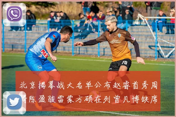 北京揭幕战大名单公布赵睿首秀周琦陈盈骏雷蒙方硕在列曾凡博缺席