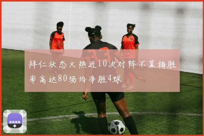 拜仁状态火热近10次对阵不莱梅胜率高达80场均净胜4球