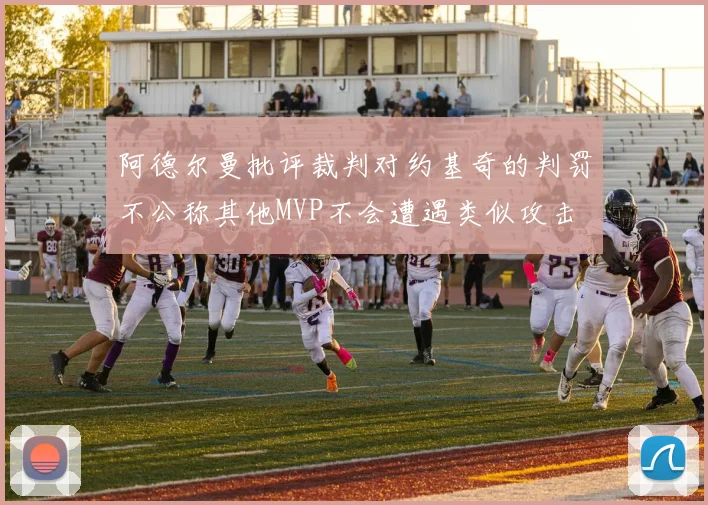 阿德尔曼批评裁判对约基奇的判罚不公称其他MVP不会遭遇类似攻击