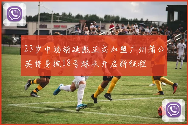 23岁中场胡延彪正式加盟广州蒲公英将身披18号球衣开启新征程
