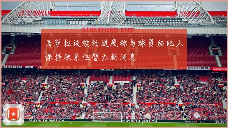 马萨拉谈续约进展称与球员经纪人保持联系但暂无新消息