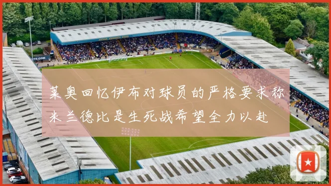 莱奥回忆伊布对球员的严格要求称米兰德比是生死战希望全力以赴