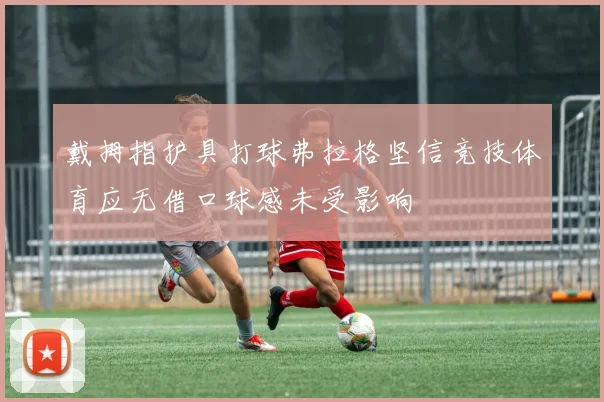 戴拇指护具打球弗拉格坚信竞技体育应无借口球感未受影响