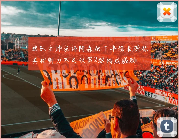 狼队主帅点评阿森纳下半场表现称其控制力不足仅第2球构成威胁